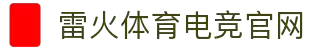 雷火·竞技(中国)-全部部球领先的电竞赛事系统